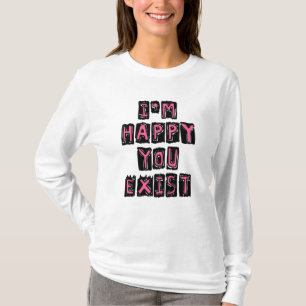 I'm happy you exist T-Shirt