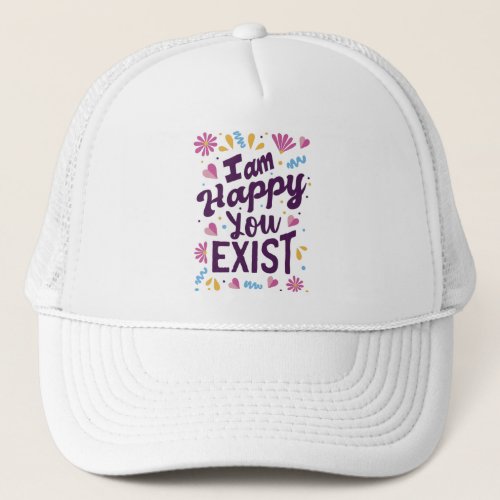 Im happy you exist trucker hat
