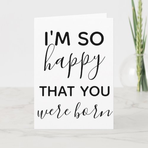 im happy you were born happy birthday card