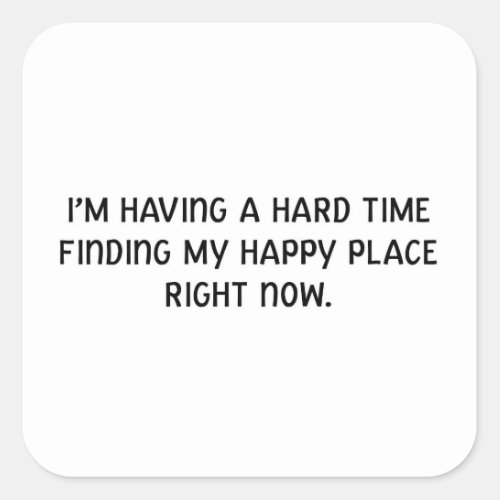 Im Having a Hard Time Finding My Happy Place Square Sticker