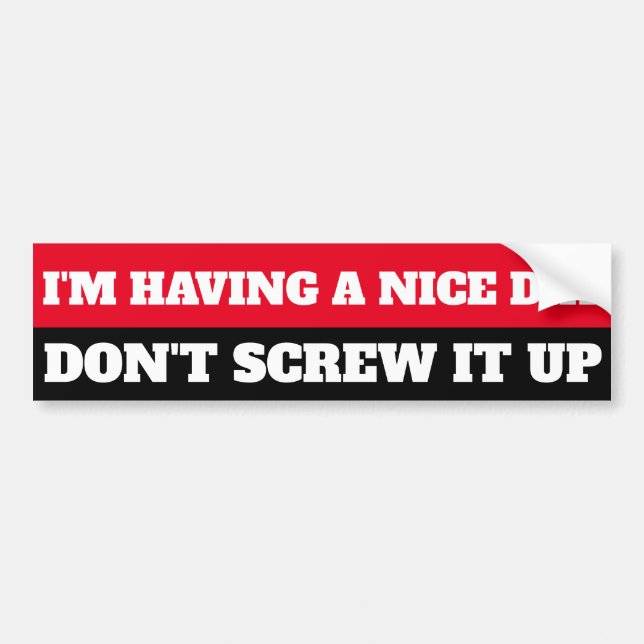 I'M HAVING A NICE DAY, DON"T SCREW IT UP BUMPER STICKER (Front)
