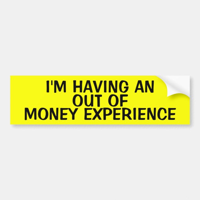 I'M HAVING AN OUT OF MONEY EXPERIENCE BUMPER STICKER (Front)