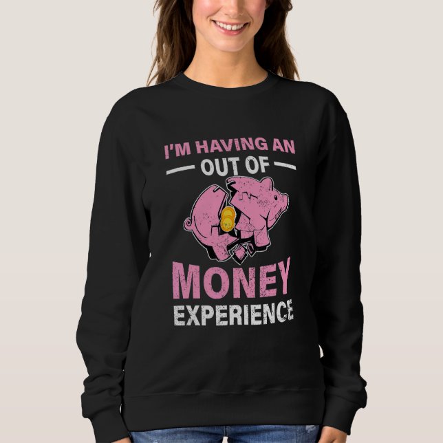 Im Having An Out Of Money Experience Piggy Bank Br Sweatshirt (Front)