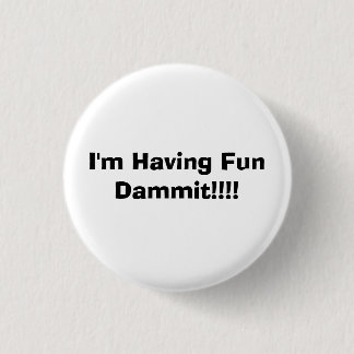 I'm Having Fun Dammit!!!! Button
