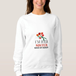 I'M  Her Sister & Maid Of Honor  Sweatshirt