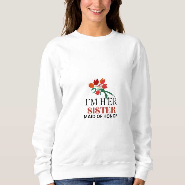 I'M  Her Sister & Maid Of Honor  Sweatshirt (Front)