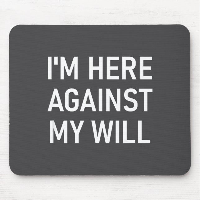 I'm Here Against My Will, Funny, Jokes, Sarcastic  Mouse Pad (Front)