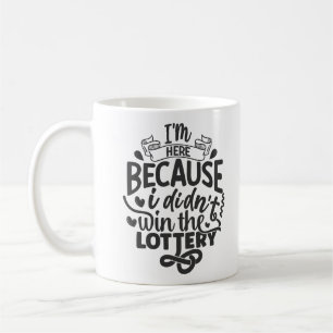 I'm Here Because I Didn't Win the Lottery, Funy Coffee Mug