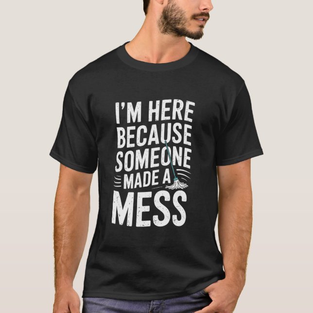 I'm Here Because Someone Made A Mess, Housekeeper  T-Shirt (Front)