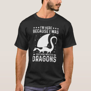 Im Here Because There Would Be Dragons 1 T-Shirt
