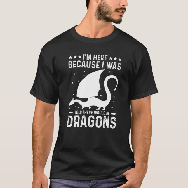Im Here Because There Would Be Dragons  1 T-Shirt (Front)