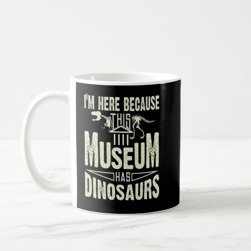 Im Here Because This Museum Has Dinosaurs  Coffee Mug
