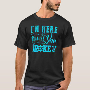 Im Here Because You Broke It Auto Mechanic For Men T-Shirt
