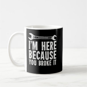 I'm Here Because You Broke It Coffee Mug