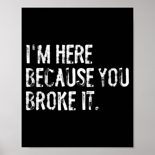 I'm Here Because You Broke It Funny Maintenance Wo Poster (Front)