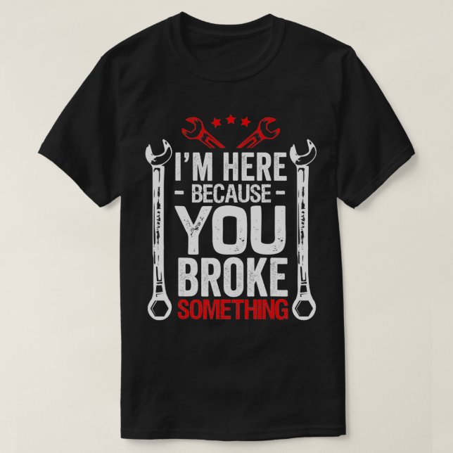 Im Here Because You Broke It Funny Mechanic Hus Gi T-Shirt (Design Front)