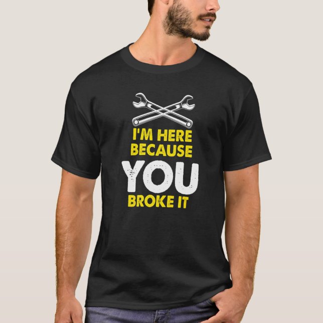 Im Here Because You Broke It Maintenance Worker Wr T-Shirt (Front)