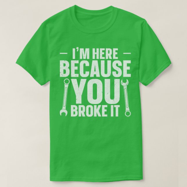 Im Here Because You Broke It T-Shirt (Design Front)