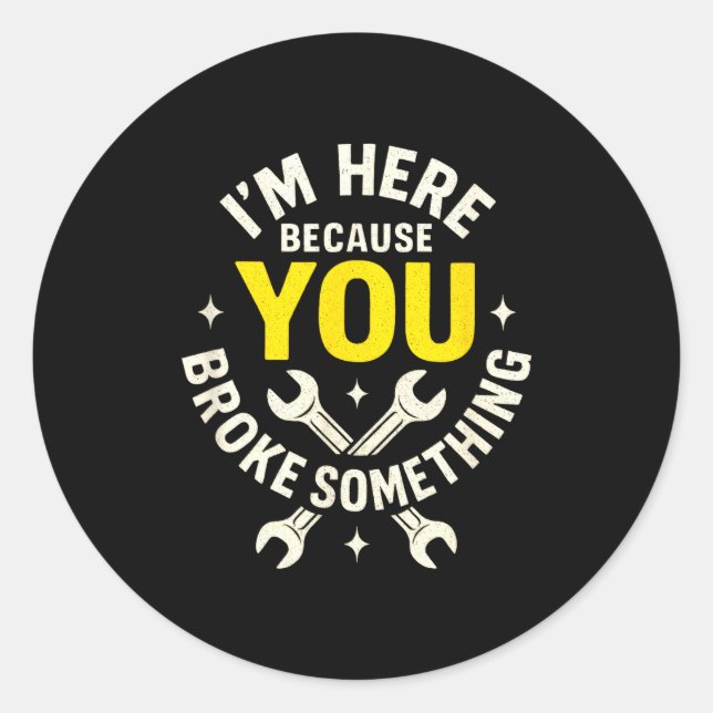 I'm Here Because You Broke Soing - Funny Mechanic  Classic Round Sticker (Front)