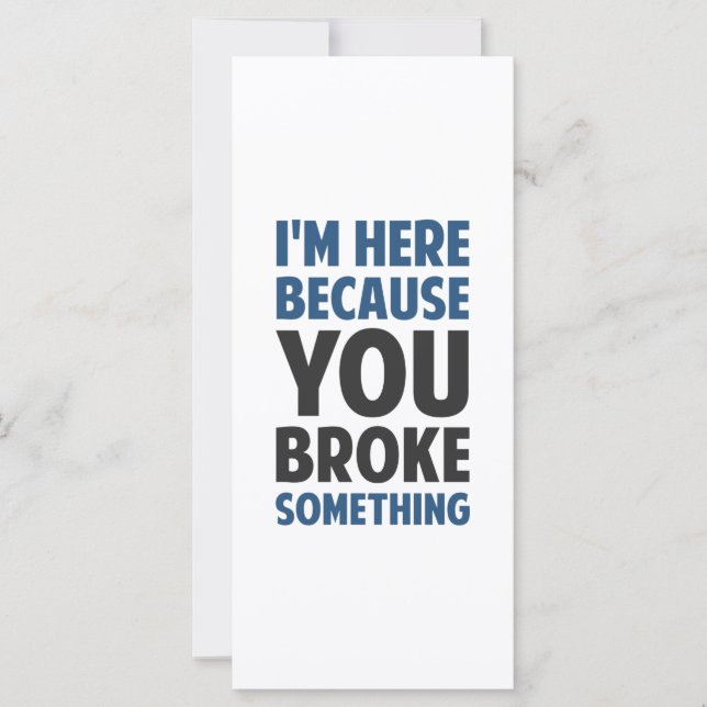 I'm Here Because You Broke Something (Front)