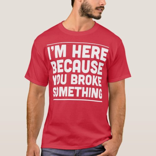 Im here because you broke something 1  T_Shirt