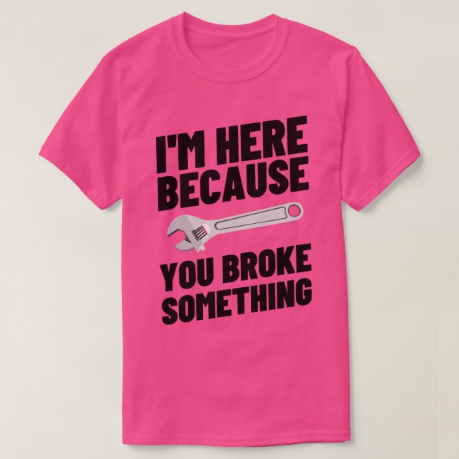 Im Here Because You Broke Something 42 T-Shirt (Design Front)