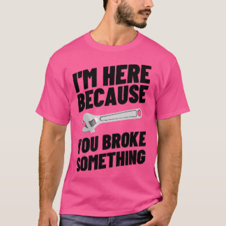 Im Here Because You Broke Something 42 T-Shirt