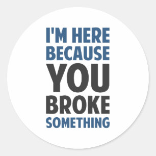 I'm Here Because You Broke Something Classic Round Sticker