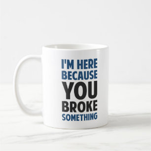 I'm Here Because You Broke Something Coffee Mug