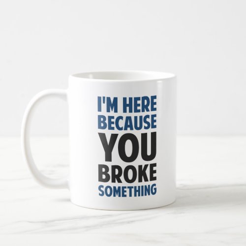 Im Here Because You Broke Something Coffee Mug