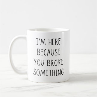 I'm Here Because You Broke Something Coffee Mug