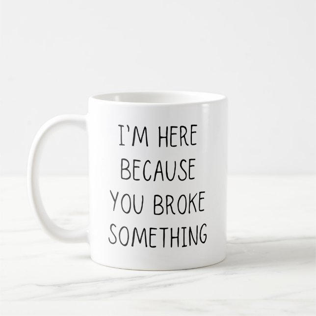 I'm Here Because You Broke Something Coffee Mug (Left)