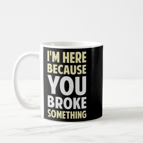 Im Here Because You Broke Something  Coffee Mug