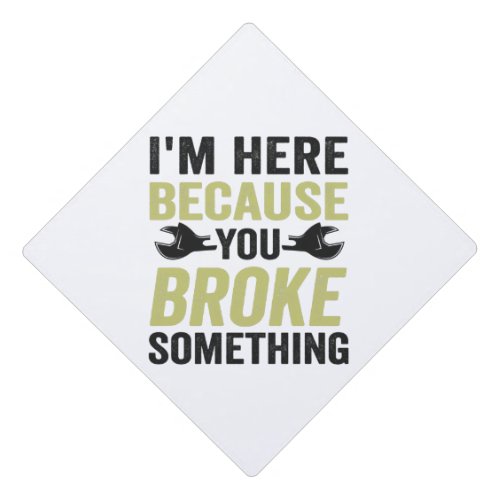 Im Here Because You Broke Something Funny Gift Graduation Cap Topper