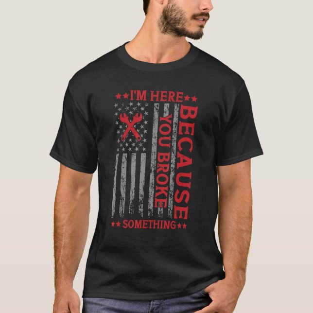 I'm Here Because You Broke Something Funny Mechani T-Shirt (Front)