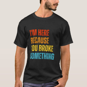 Im Here Because You Broke Something Funny Mechanic T-Shirt