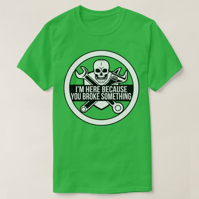 Im here because you broke something funny mechanic T-Shirt (Design Front)