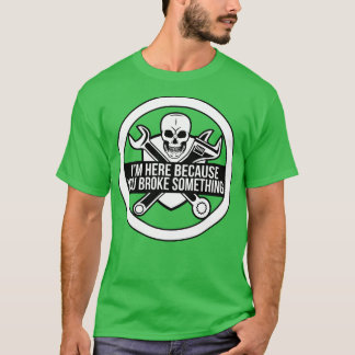 Im here because you broke something funny mechanic T-Shirt