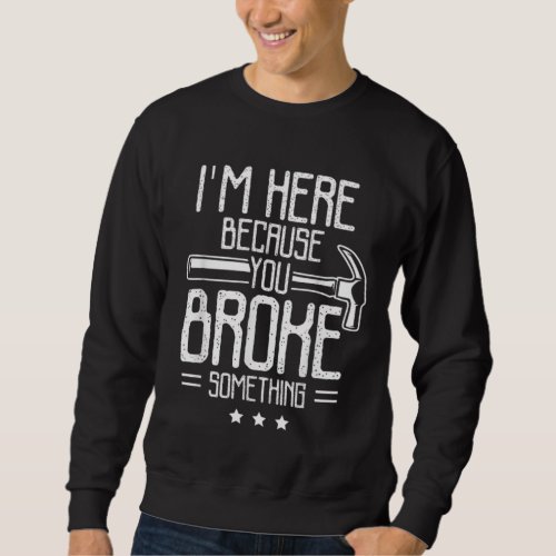 im here because you broke something Funny Sweatshirt