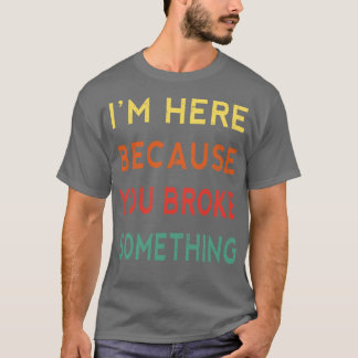 Im Here Because You Broke Something Funny Tradesma T-Shirt