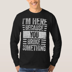 I'm Here Because You Broke Something Handyman 1 T-Shirt