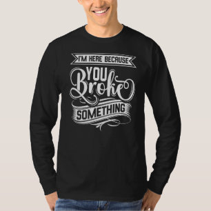 I'm Here Because You Broke Something Handyman T-Shirt