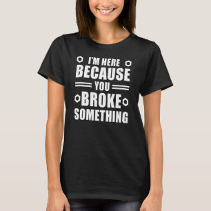 Im Here Because You Broke Something Handyman T-Shirt