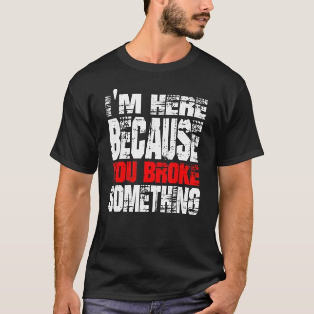 I'm Here Because You Broke Something. IT Support T T-Shirt (Front)