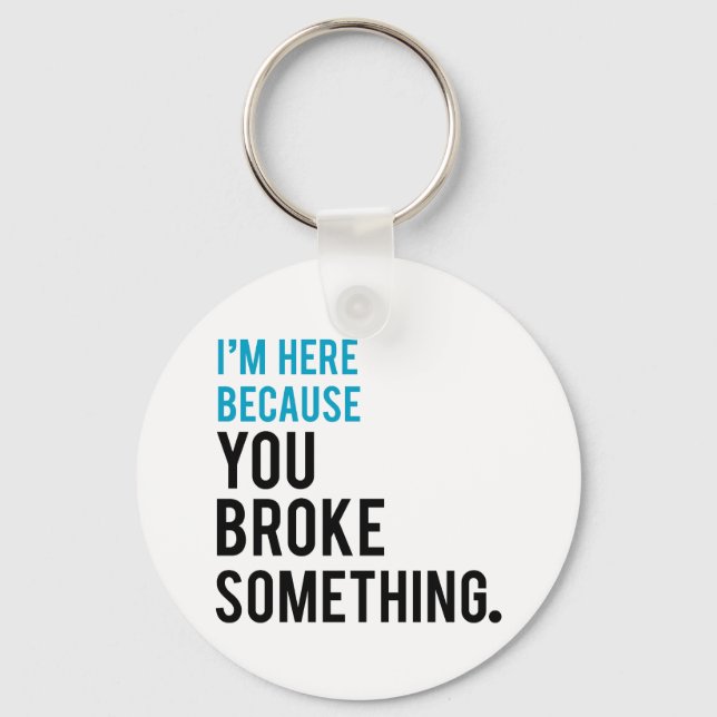 I'm Here Because You Broke Something Keychain (Front)