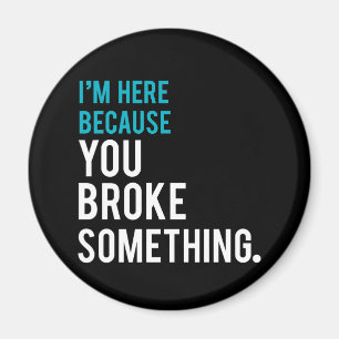 I'm Here Because You Broke Something Magnet