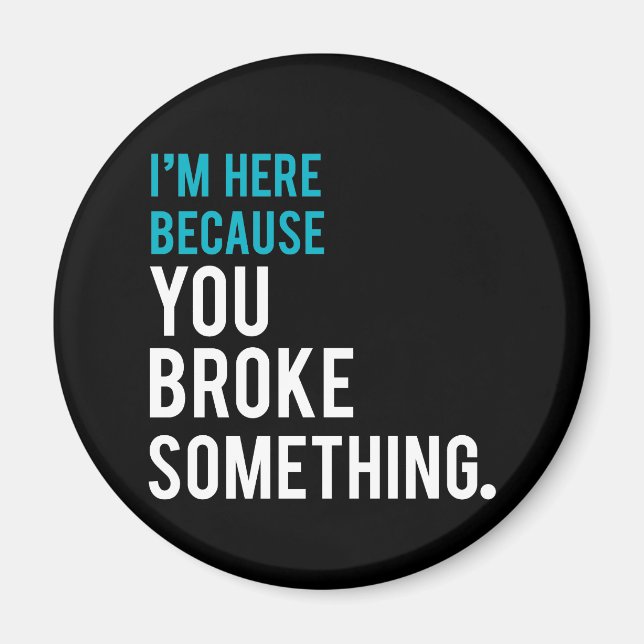 I'm Here Because You Broke Something Magnet (Front)
