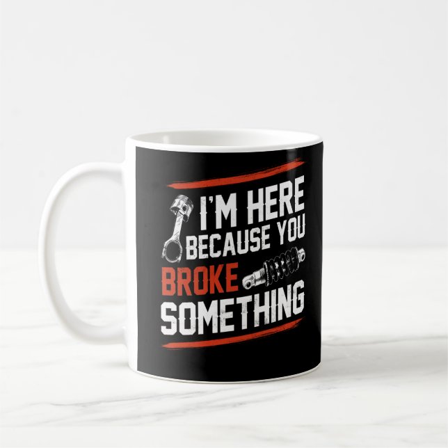 I'm Here Because You Broke Something Mechanic Coffee Mug (Left)