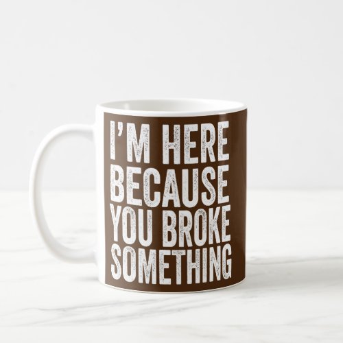 Im Here Because You Broke Something Mechanic Coffee Mug
