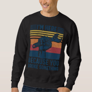 I'm Here Because You Broke Something Mechanic Hand Sweatshirt
